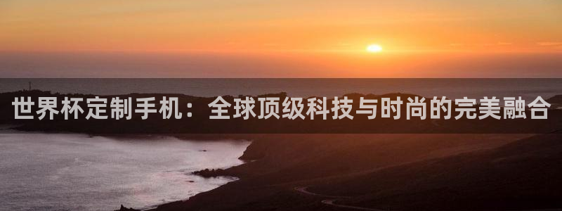 2026年世界杯赛程：世界杯定制手机：全球顶级科技与时尚的完美融合