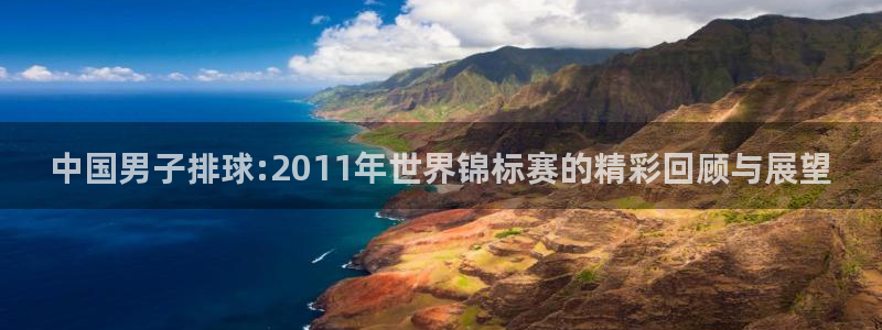 欧洲世界杯预选赛赛程：中国男子排球:2011年世界锦标赛的精彩回顾与展望